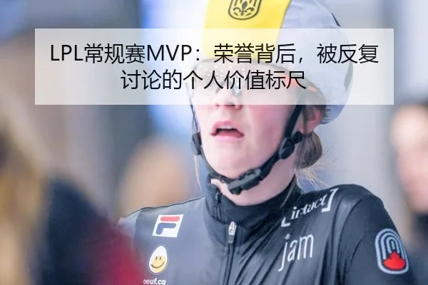 LPL常规赛MVP：荣誉背后，被反复讨论的个人价值标尺
