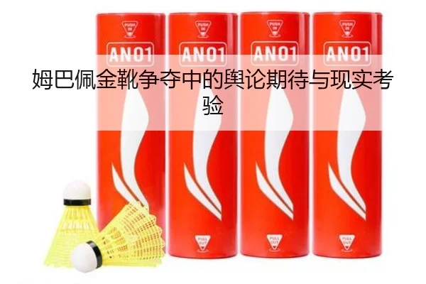 姆巴佩金靴争夺中的舆论期待与现实考验